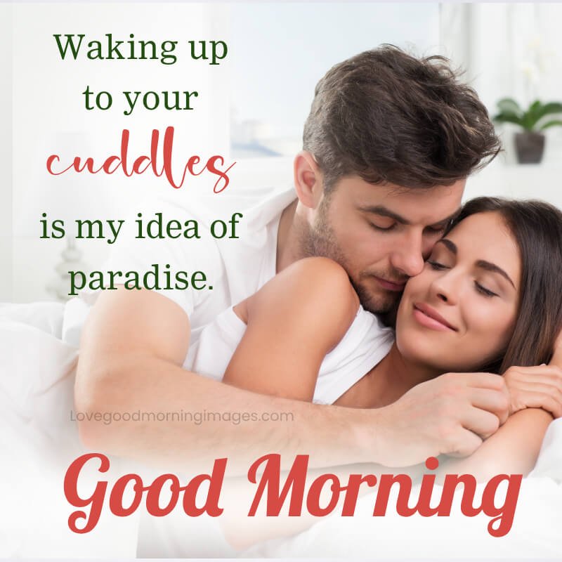 Waking Up To Your Cuddles Is My Idea Of Paradise.