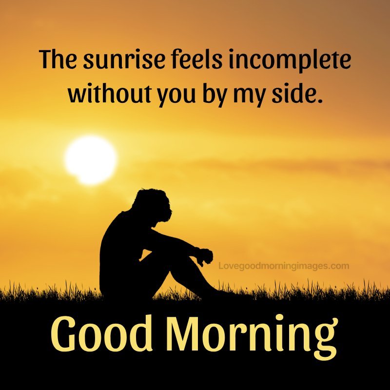 The Sunrise Feels Incomplete Without You