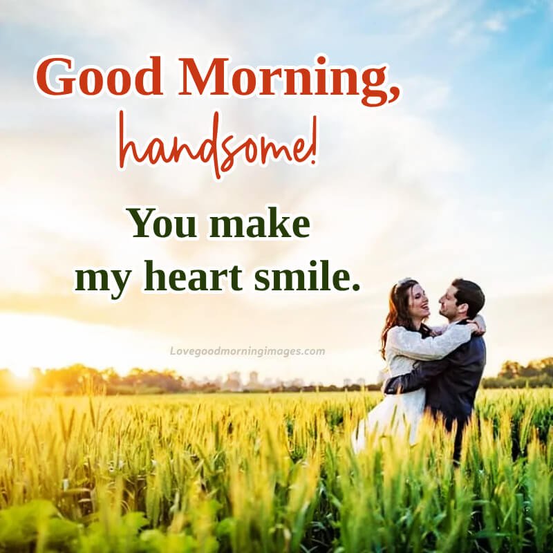Good Morning, Handsome! You Make My