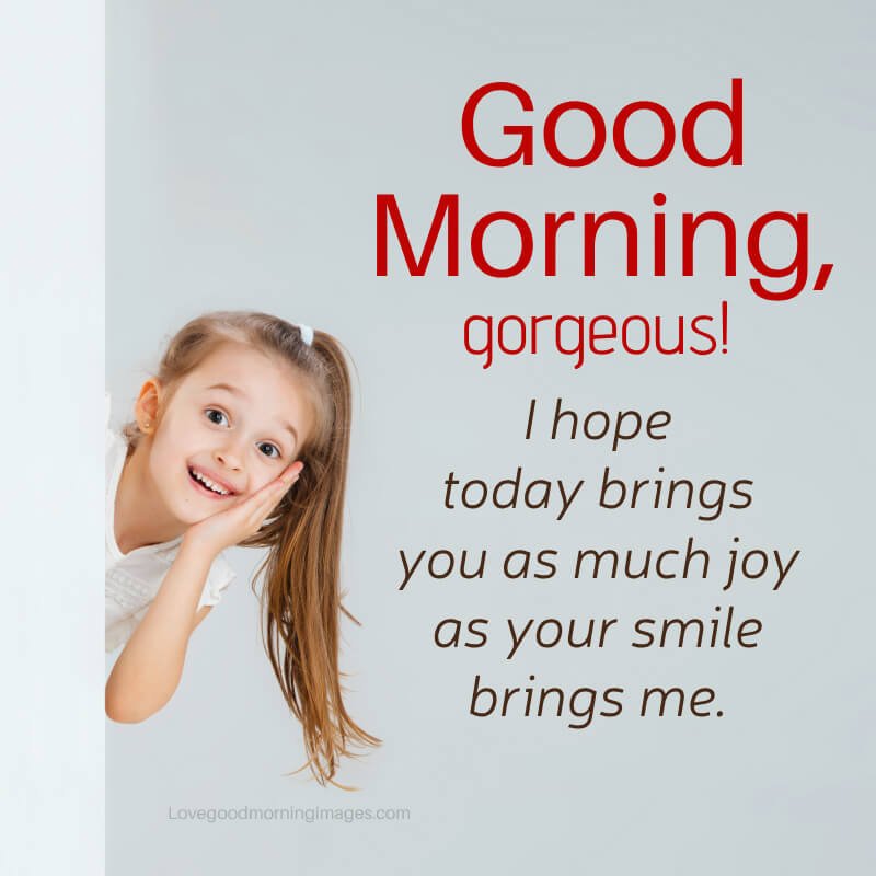 Good Morning, Gorgeous! I Hope Today Brings You