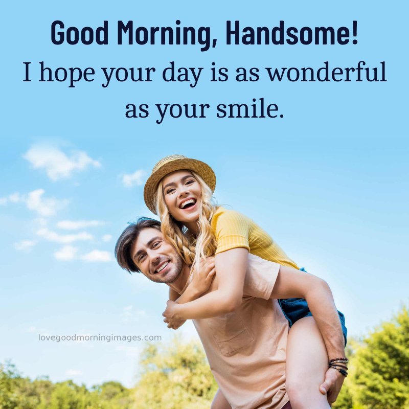 Good Morning, Handsome! I Hope Your Day Is