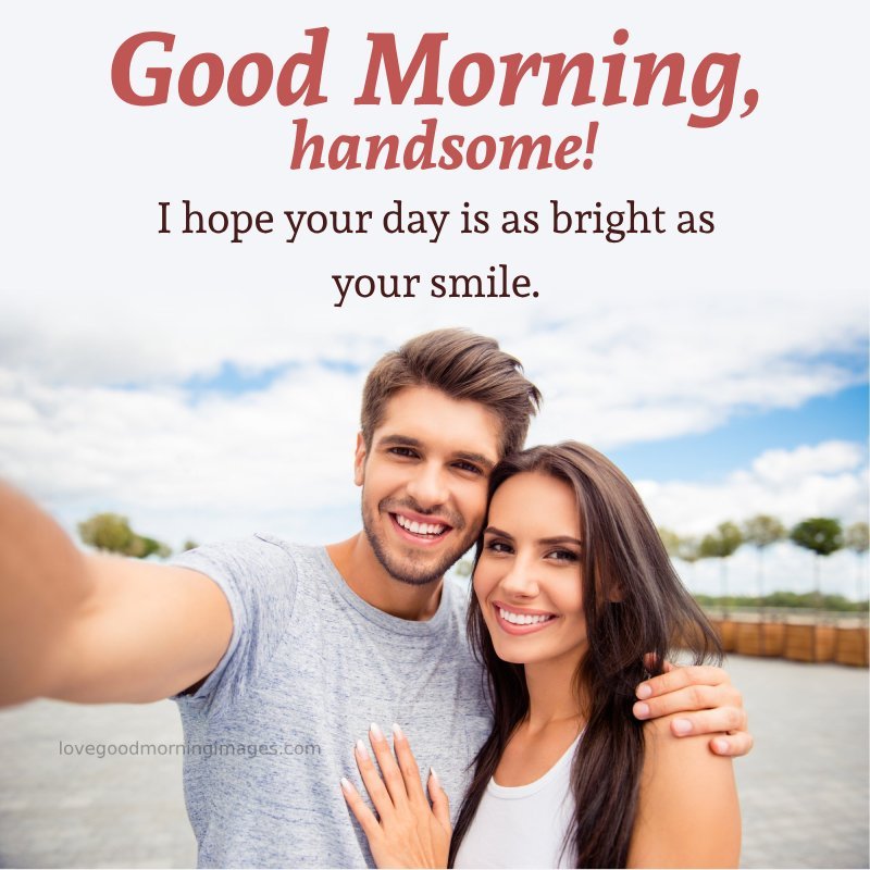 Good Morning, Handsome! I Hope Your Day